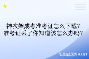 神農(nóng)架成考準(zhǔn)考證怎么下載？準(zhǔn)考證丟了你知道該怎么辦嗎？