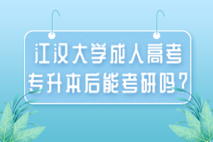 江漢大學(xué)成人高考專(zhuān)升本后能考研嗎？