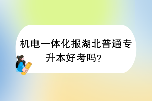 機(jī)電一體化報(bào)湖北普通專升本好考嗎？
