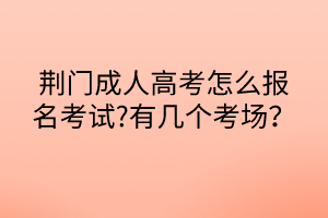 荊門(mén)成人高考怎么報(bào)名考試?有幾個(gè)考場(chǎng)？