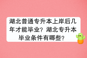 湖北普通專(zhuān)升本上岸后幾年才能畢業(yè)？湖北專(zhuān)升本畢業(yè)條件有哪些？