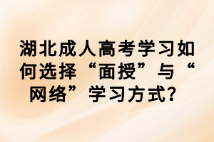 湖北成人高考學(xué)習(xí)如何選擇“面授”與“網(wǎng)絡(luò)”學(xué)習(xí)方式？