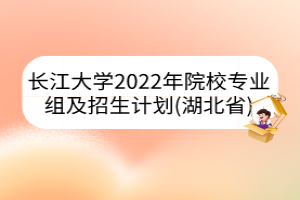 長(zhǎng)江大學(xué)2022年院校專業(yè)組及招生計(jì)劃（湖北?。?></a></div>
								<div   id=
