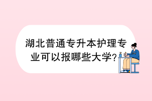 湖北普通專升本護(hù)理專業(yè)可以報(bào)哪些大學(xué)？
