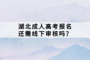 湖北成人高考報(bào)名還需線下審核嗎？