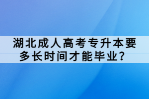 湖北成人高考專升本要多長時間才能畢業(yè)？