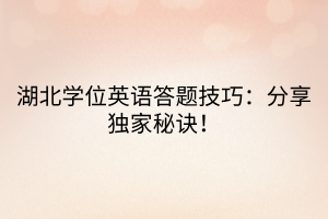 湖北學(xué)位英語(yǔ)答題技巧：分享獨(dú)家秘訣！