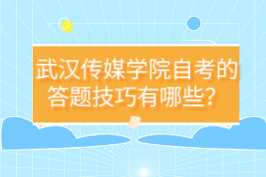 武漢傳媒學院自考的答題技巧有哪些？
