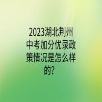 2023湖北荊州中考加分優(yōu)錄政策情況是怎么樣的？