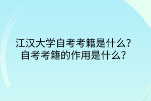 江漢大學(xué)自考考籍是什么？自考考籍的作用是什么？