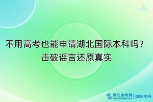 不用高考也能申請(qǐng)湖北國際本科嗎？擊破謠言還原真實(shí)！