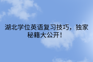 湖北學(xué)位英語復(fù)習(xí)技巧，獨家秘籍大公開！
