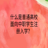 什么是普通高校面向中職學(xué)生注冊入學(xué)？