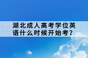 湖北成人高考學(xué)位英語什么時(shí)候開始考？
