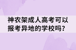 神農(nóng)架成人高考可以報考異地的學(xué)校嗎？