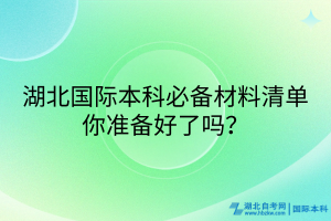湖北國際本科必備材料清單_你準備好了嗎？