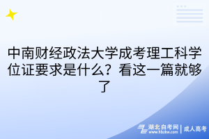 中南財(cái)經(jīng)政法大學(xué)成考理工科學(xué)位證要求是什么？看這一篇就夠了