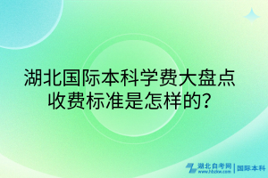 湖北國際本科學(xué)費大盤點_收費標準是怎樣的？