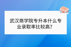 武漢商學(xué)院專升本對(duì)英語(yǔ)成績(jī)要求高嗎？需要通過(guò)四級(jí)嗎？