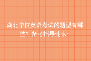 湖北學(xué)位英語(yǔ)考試的題型有哪些？備考指導(dǎo)速來~