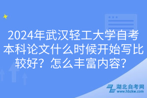 2024年武漢輕工大學(xué)自考本科論文什么時(shí)候開始寫比較好？怎么豐富內(nèi)容？