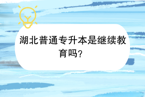 湖北普通專升本是繼續(xù)教育嗎？