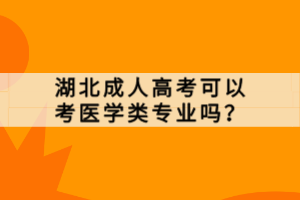 湖北成人高考可以考醫(yī)學類專業(yè)嗎？