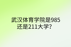 武漢體育學(xué)院是985還是211大學(xué)？