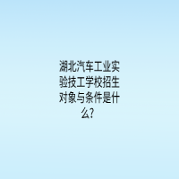 湖北汽車工業(yè)實驗技工學(xué)校招生對象與條件是什么？