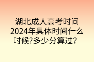 湖北成人高考時(shí)間2024年具體時(shí)間什么時(shí)候?多少分算過？