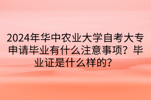 2024年華中農業(yè)大學自考大專申請畢業(yè)有什么注意事項？畢業(yè)證是什么樣的？