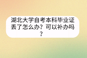 湖北大學(xué)自考本科畢業(yè)證丟了怎么辦？可以補辦嗎？