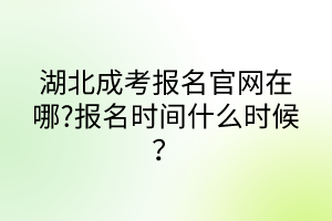湖北成考報(bào)名官網(wǎng)在哪?報(bào)名時(shí)間什么時(shí)候？