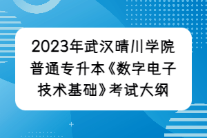 2023年武漢晴川學院普通專升本《數(shù)字電子技術基礎》考試大綱