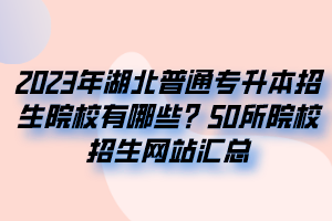 2023年湖北普通專升本招生院校有哪些？50所院校招生網(wǎng)站匯總