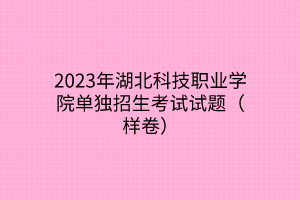 2023年湖北科技職業(yè)學院單獨招生考試試題（樣卷）