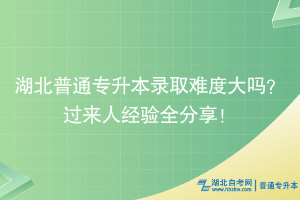2025湖北普通專升本錄取難度會(huì)很大嗎？過來人經(jīng)驗(yàn)全分享！