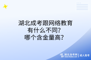 湖北成考跟網(wǎng)絡(luò)教育有什么不同？哪個(gè)含金量高？