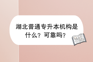 湖北普通專(zhuān)升本機(jī)構(gòu)是什么？可靠嗎？