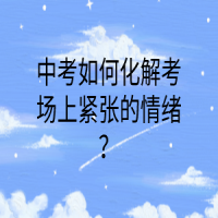 中考如何化解考場上緊張的情緒？