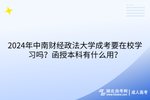 2024年中南財經(jīng)政法大學(xué)成考要在校學(xué)習(xí)嗎？函授本科有什么用？