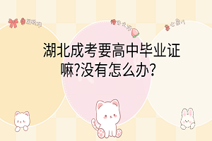 湖北成考要高中畢業(yè)證嘛?沒(méi)有怎么辦？
