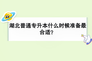 湖北普通專升本什么時(shí)候準(zhǔn)備最合適？