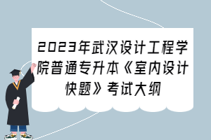 2023年武漢設(shè)計(jì)工程學(xué)院普通專(zhuān)升本《室內(nèi)設(shè)計(jì)快題》考試大綱
