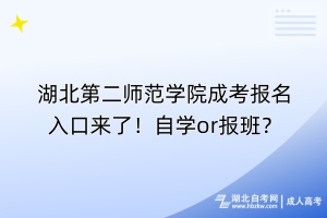 湖北第二師范學(xué)院成考報名入口來了！自學(xué)or報班？