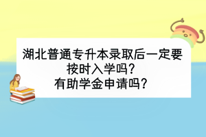 湖北普通專升本錄取后一定要按時入學(xué)嗎？有助學(xué)金申請嗎？