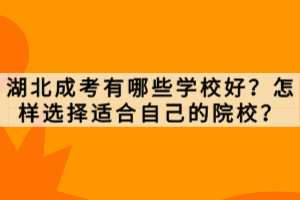 湖北成考有哪些學校好？怎樣選擇適合自己的院校？