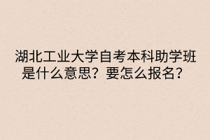湖北工業(yè)大學(xué)自考本科助學(xué)班是什么意思？要怎么報(bào)名？