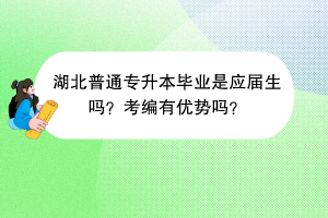 湖北普通專升本畢業(yè)是應(yīng)屆生嗎？考編有優(yōu)勢(shì)嗎？