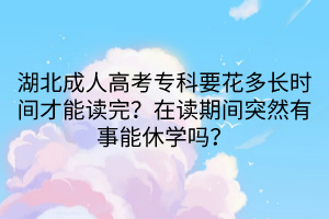 湖北成人高考?？埔ǘ嚅L時間才能讀完？在讀期間突然有事能休學嗎？